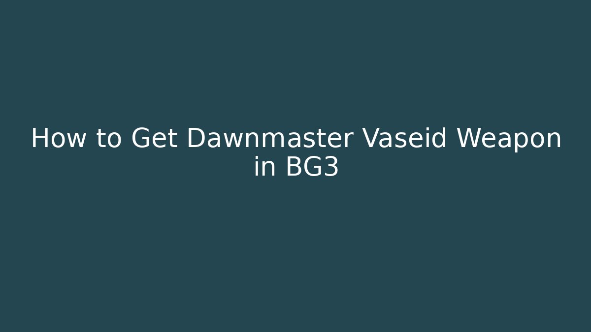 How to Get Dawnmaster Vaseid Weapon in BG3 - Celivion