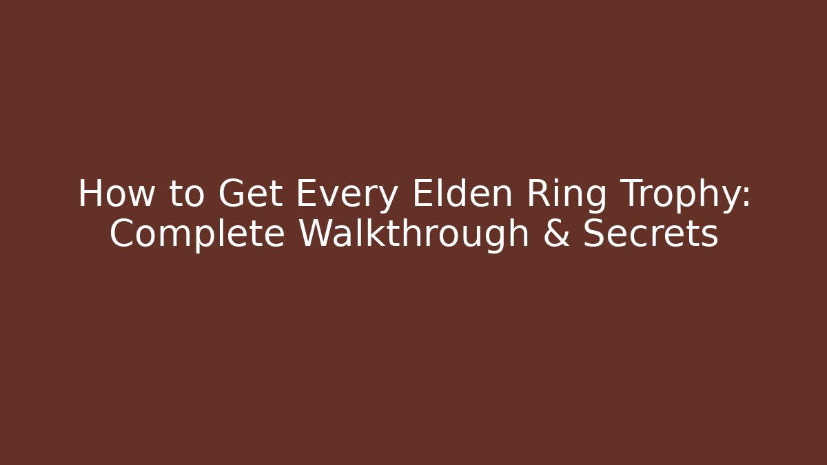 How to Get Every Elden Ring Trophy: Complete Walkthrough & Secrets - Celivion