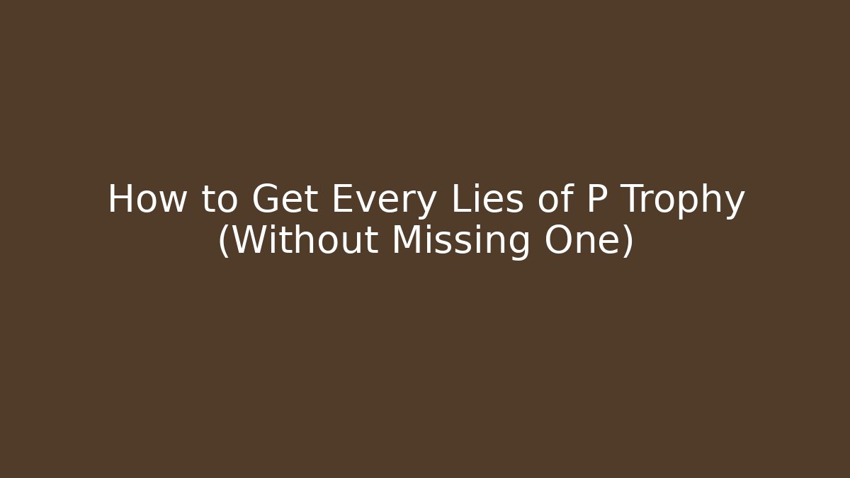 How to Get Every Lies of P Trophy (Without Missing One) - Celivion