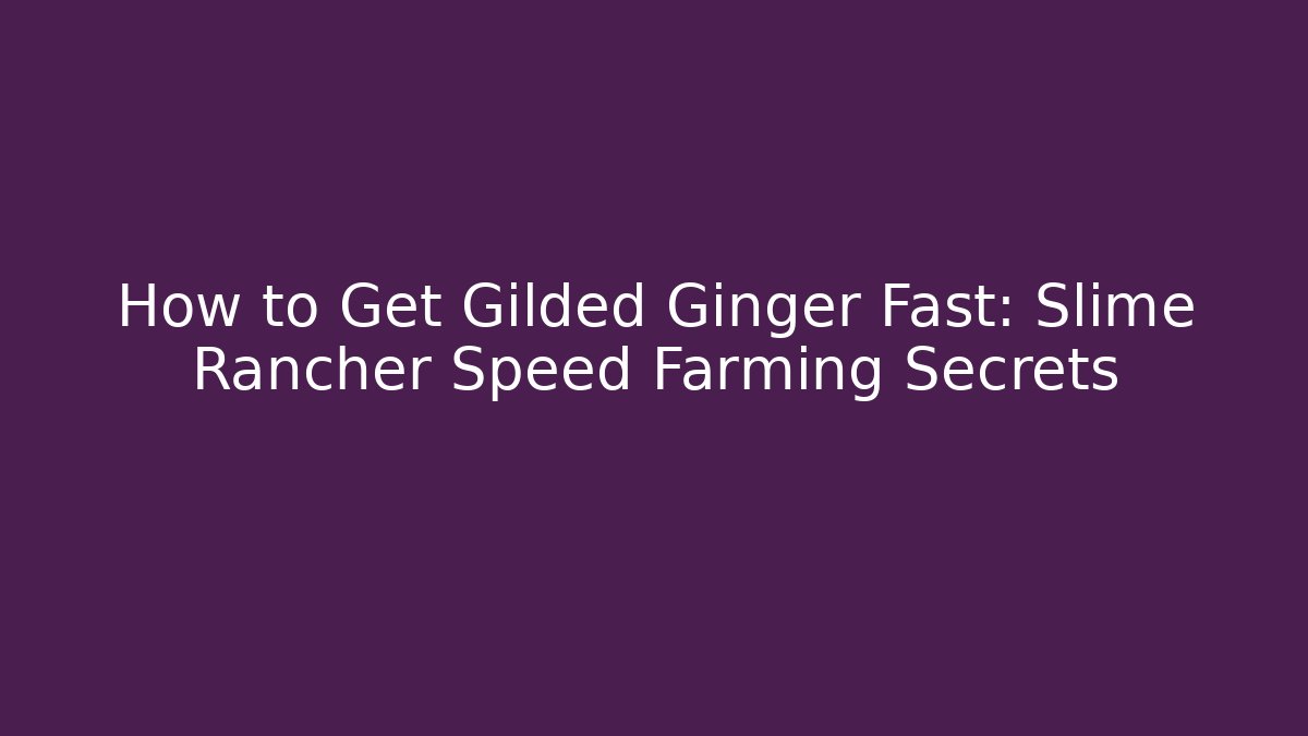How to Get Gilded Ginger Fast: Slime Rancher Speed Farming Secrets
