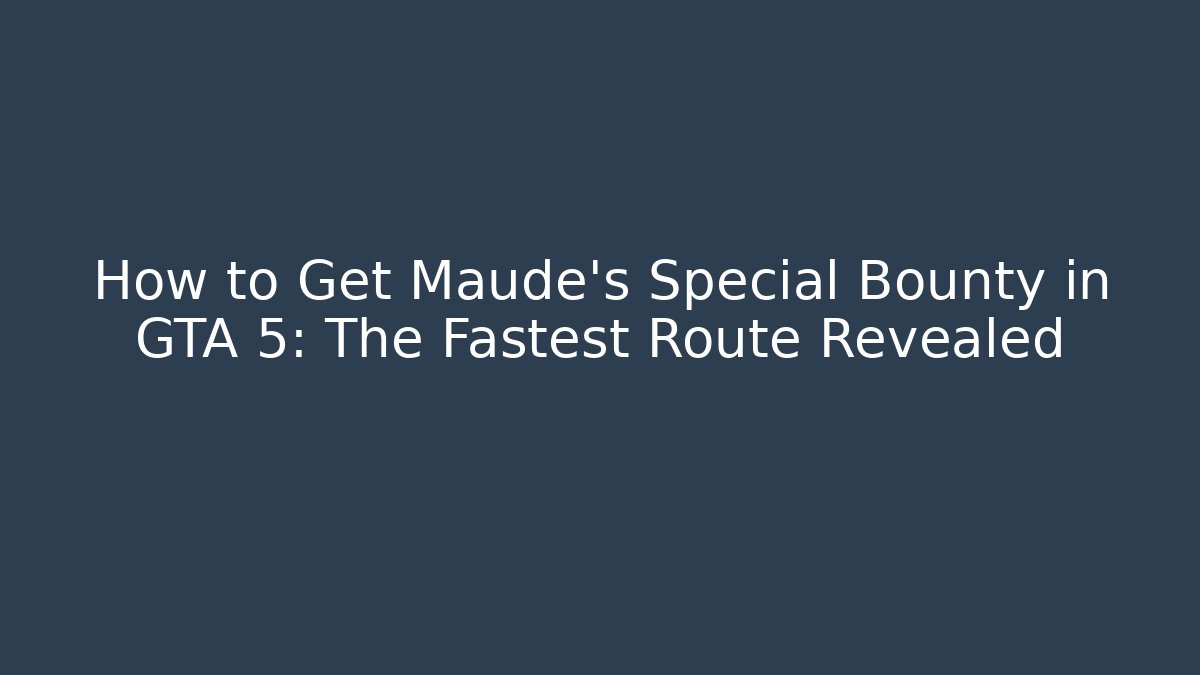 How to Get Maude's Special Bounty in GTA 5: The Fastest Route Revealed
