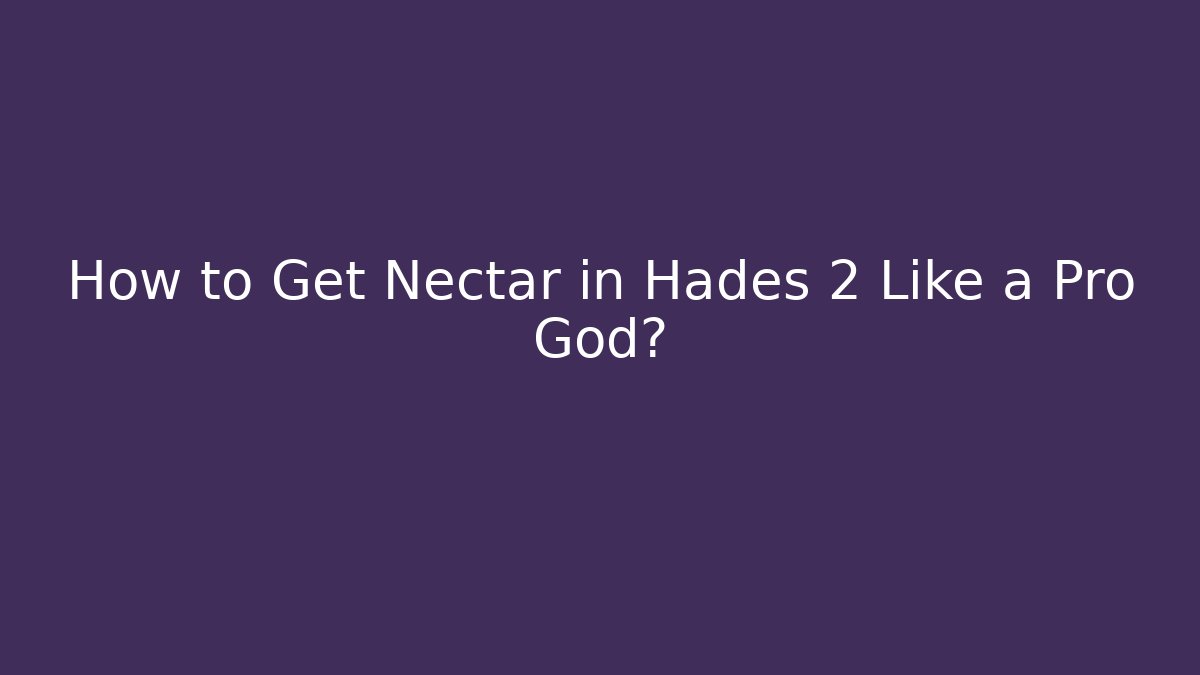 How to Get Nectar in Hades 2 Like a Pro God?