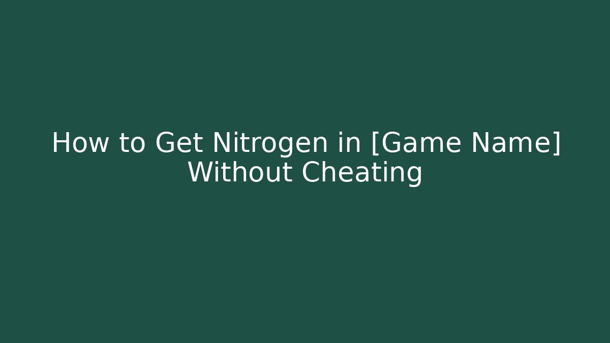 How to Get Nitrogen in [Game Name] Without Cheating