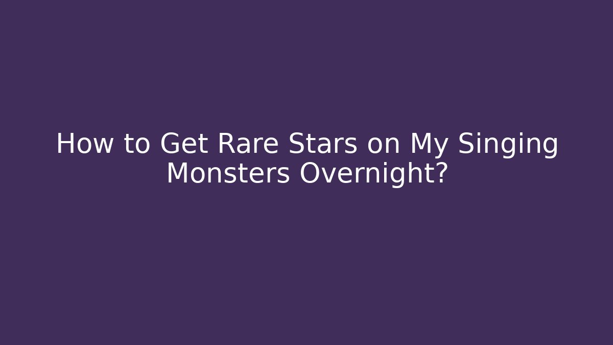 How to Get Rare Stars on My Singing Monsters Overnight?