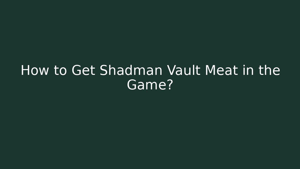 How to Get Shadman Vault Meat in the Game?