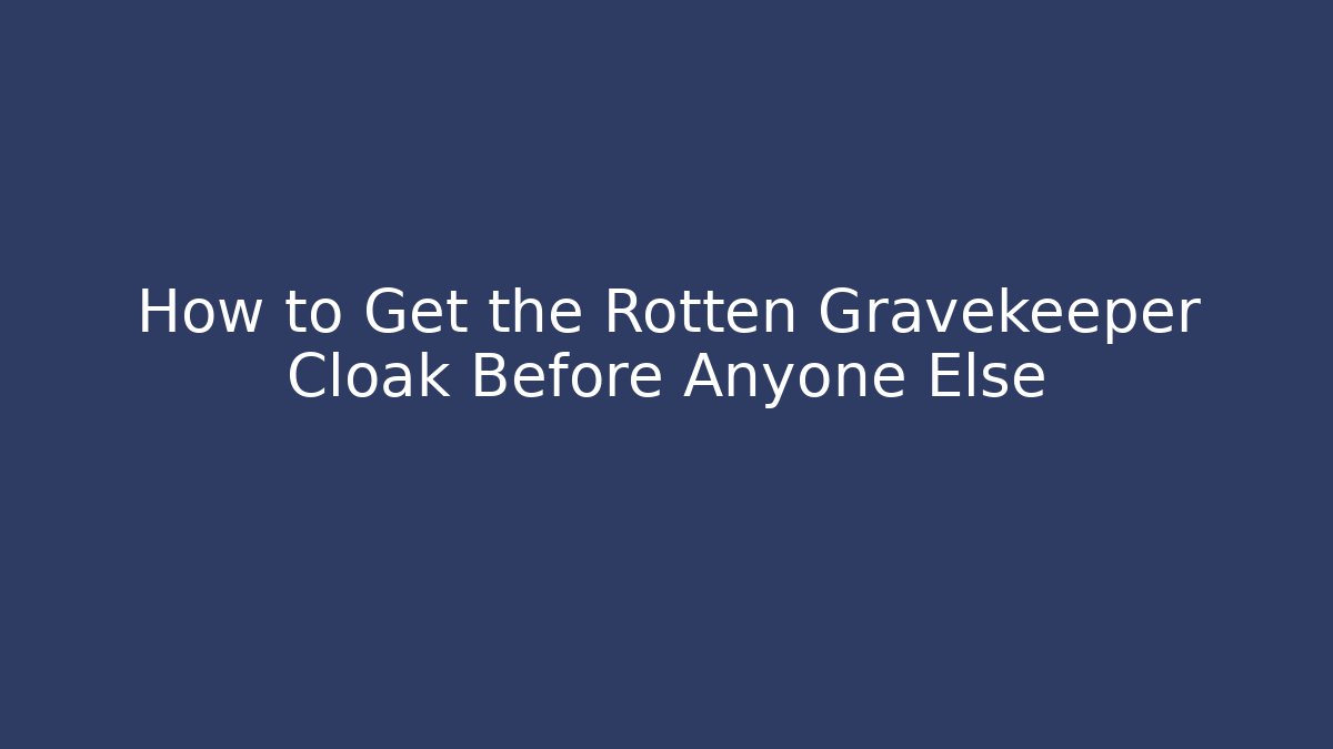 How to Get the Rotten Gravekeeper Cloak Before Anyone Else - Celivion