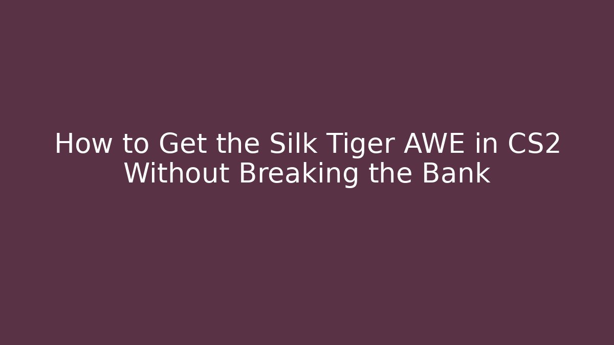 How to Get the Silk Tiger AWE in CS2 Without Breaking the Bank