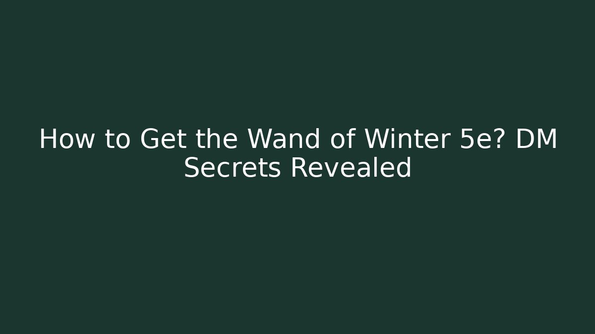 How to Get the Wand of Winter 5e? DM Secrets Revealed