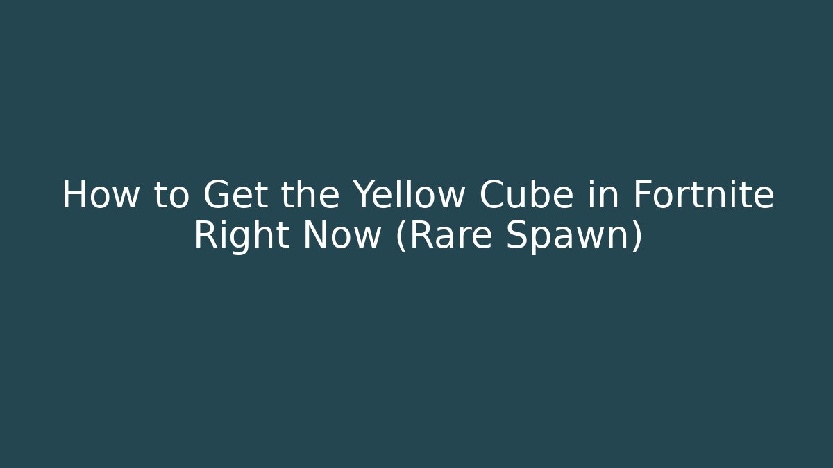 How to Get the Yellow Cube in Fortnite Right Now (Rare Spawn)