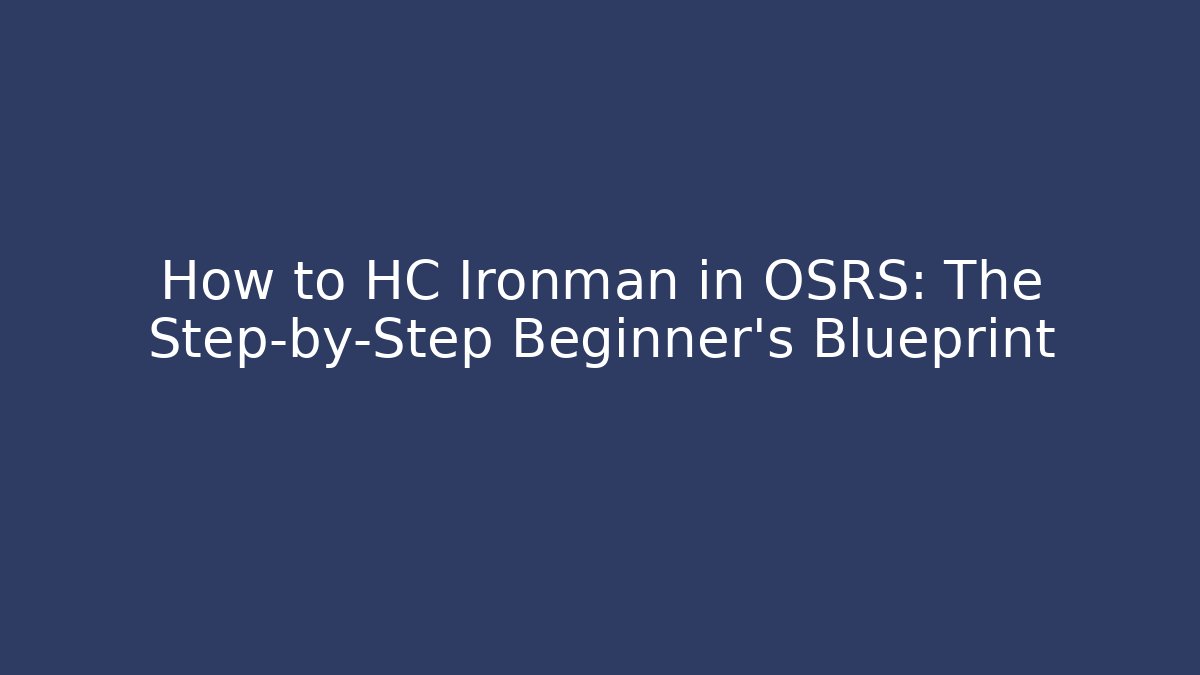 How to HC Ironman in OSRS: The Step-by-Step Beginner's Blueprint