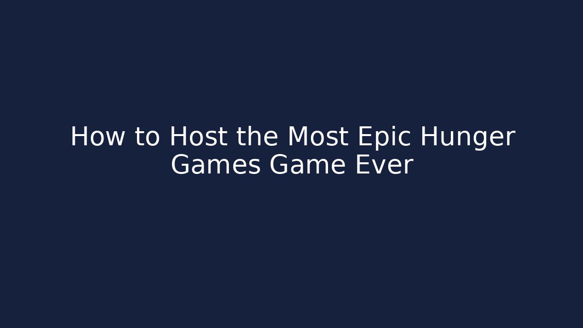 How to Host the Most Epic Hunger Games Game Ever