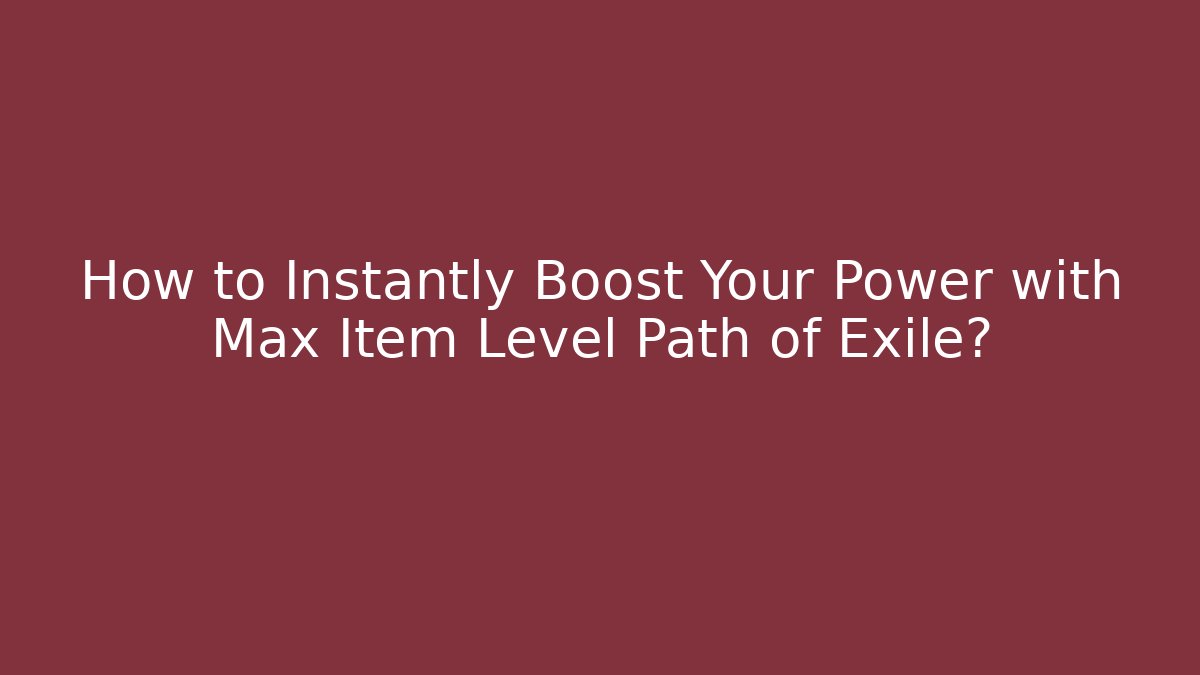 How to Instantly Boost Your Power with Max Item Level Path of Exile?