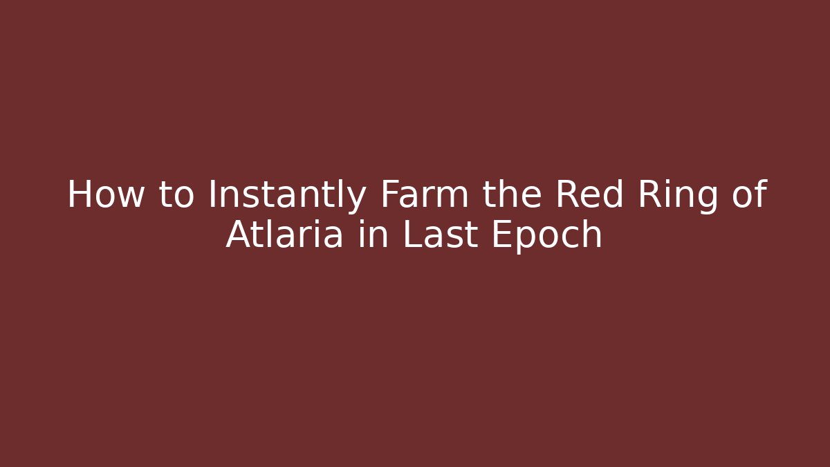 How to Instantly Farm the Red Ring of Atlaria in Last Epoch