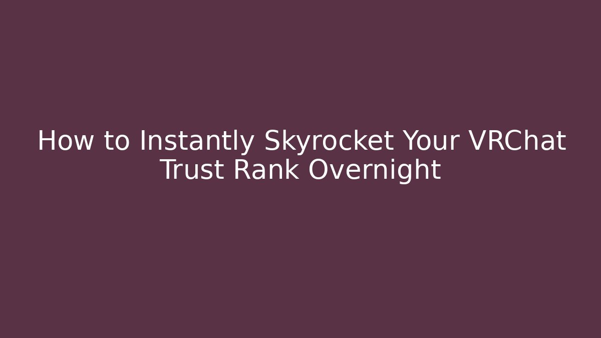 How to Instantly Skyrocket Your VRChat Trust Rank Overnight