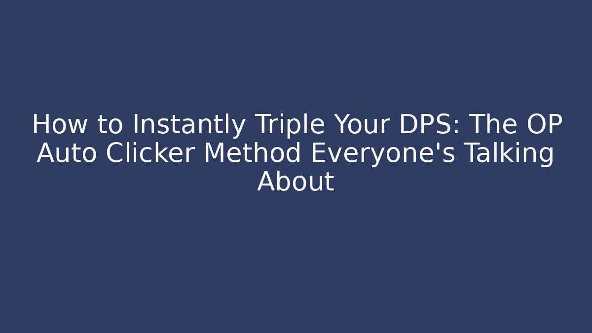 How to Instantly Triple Your DPS: The OP Auto Clicker Method Everyone’s Talking About