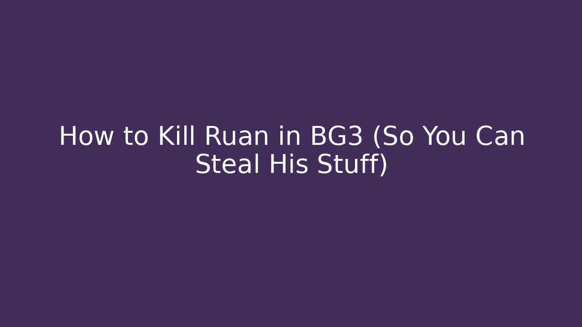 How to Kill Ruan in BG3 (So You Can Steal His Stuff)