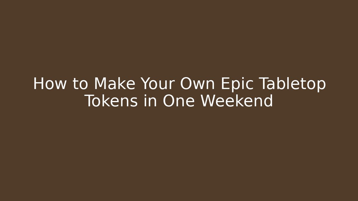 How to Make Your Own Epic Tabletop Tokens in One Weekend
