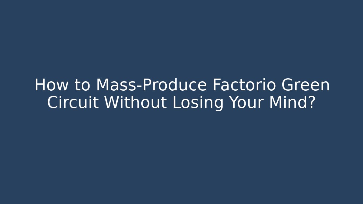 How to Mass-Produce Factorio Green Circuit Without Losing Your Mind?