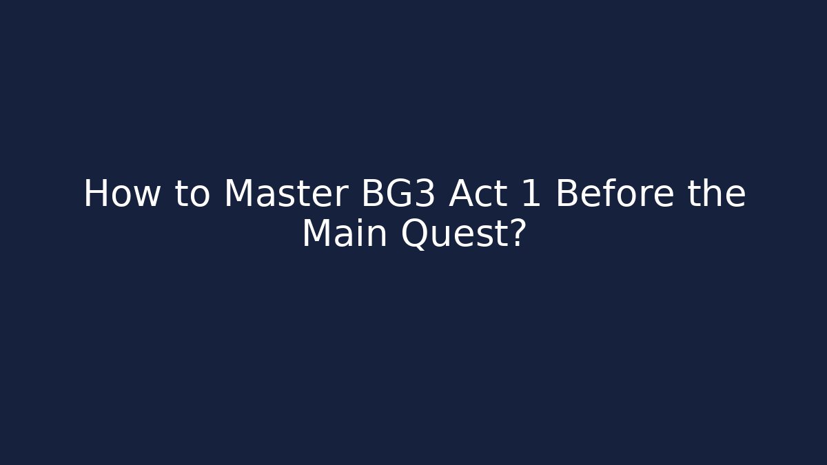 How to Master BG3 Act 1 Before the Main Quest?