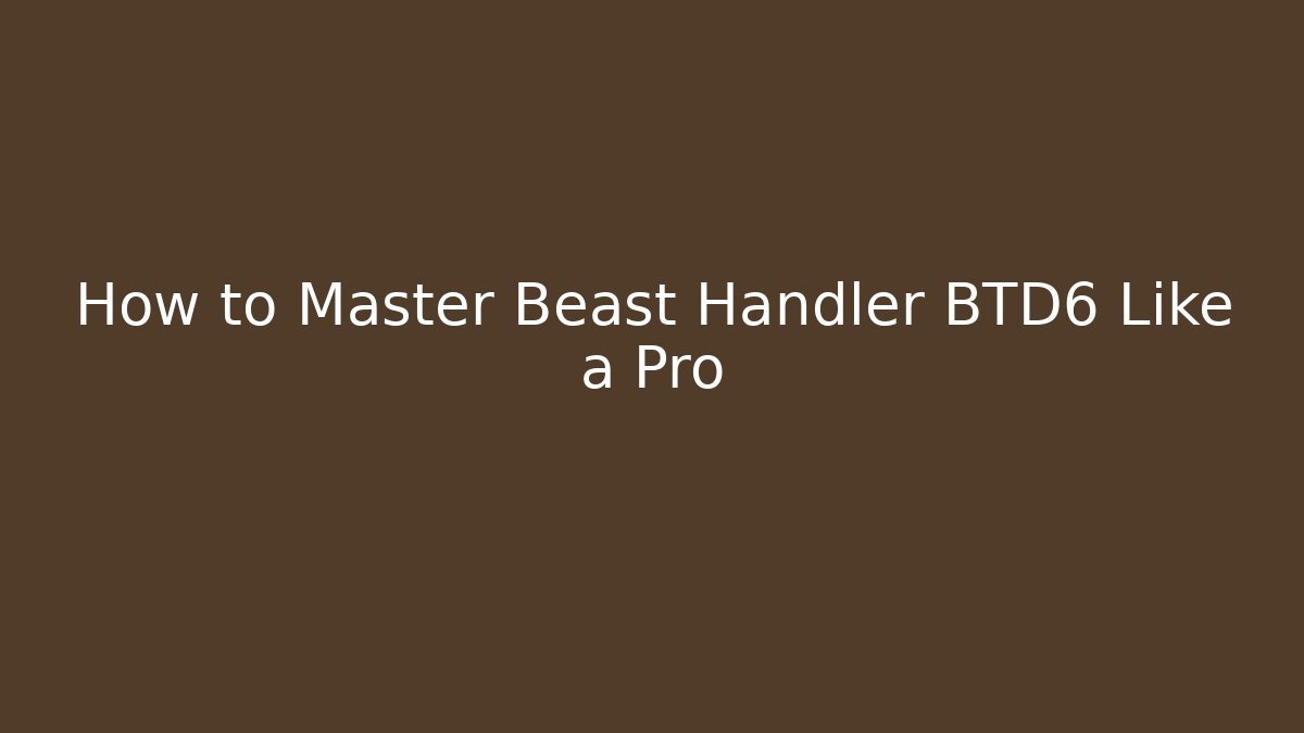 How to Master Beast Handler BTD6 Like a Pro