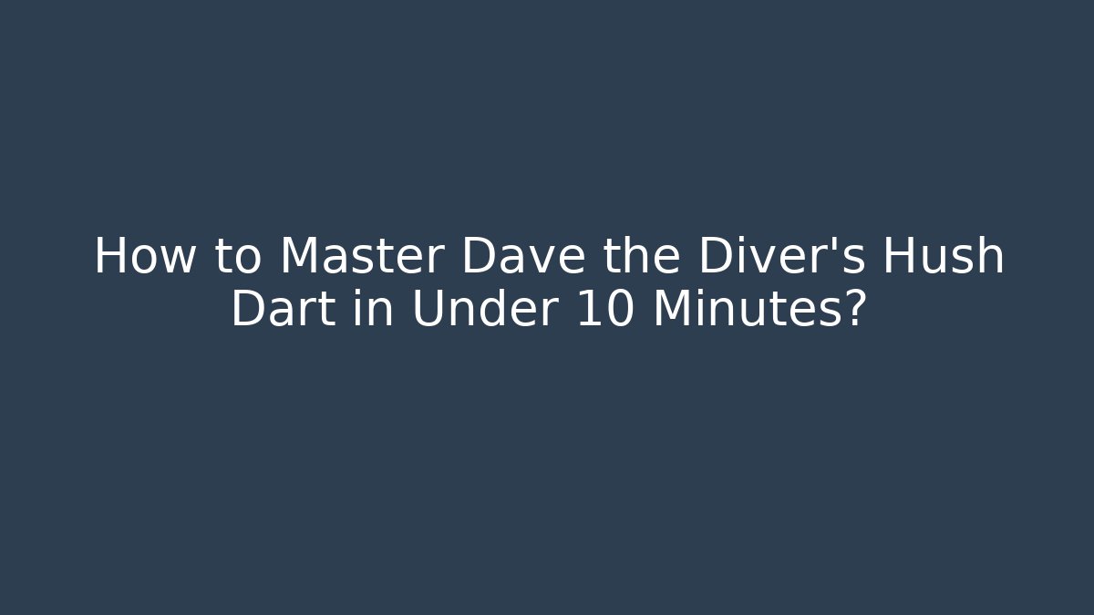 How to Master Dave the Diver's Hush Dart in Under 10 Minutes?