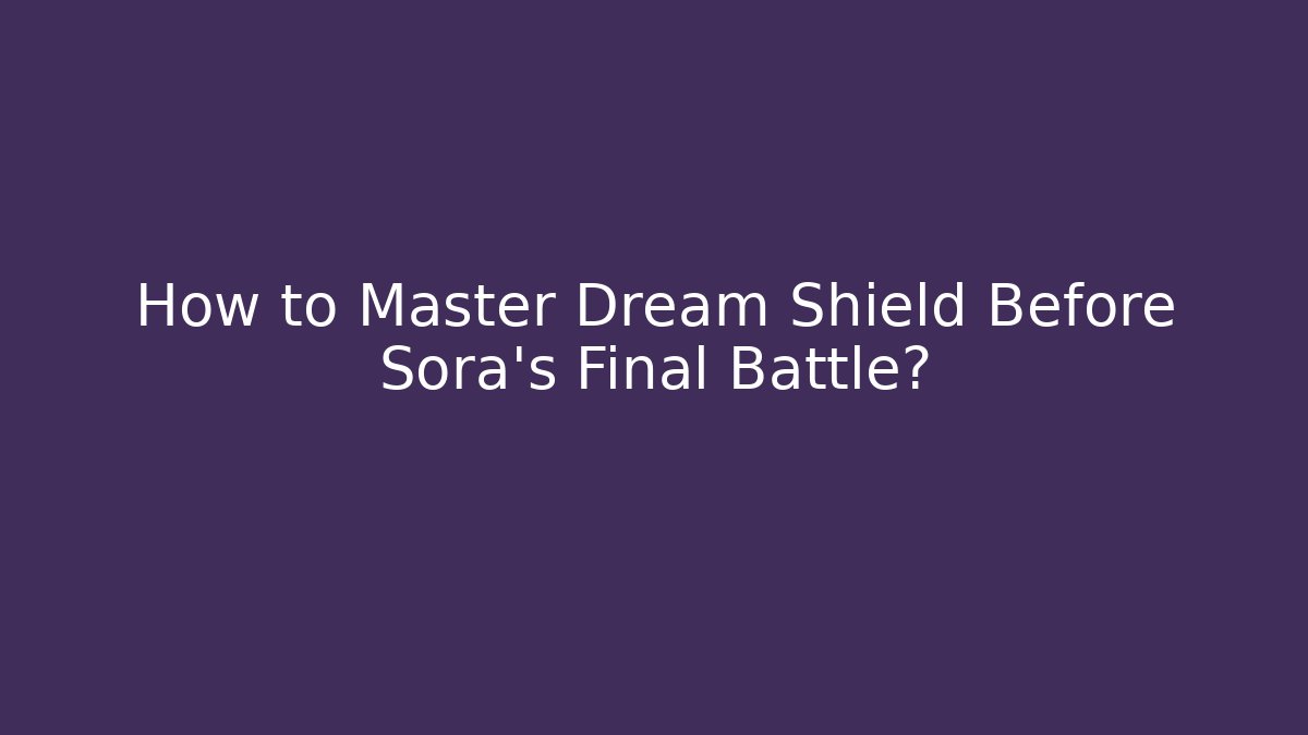 How to Master Dream Shield Before Sora's Final Battle? - Celivion
