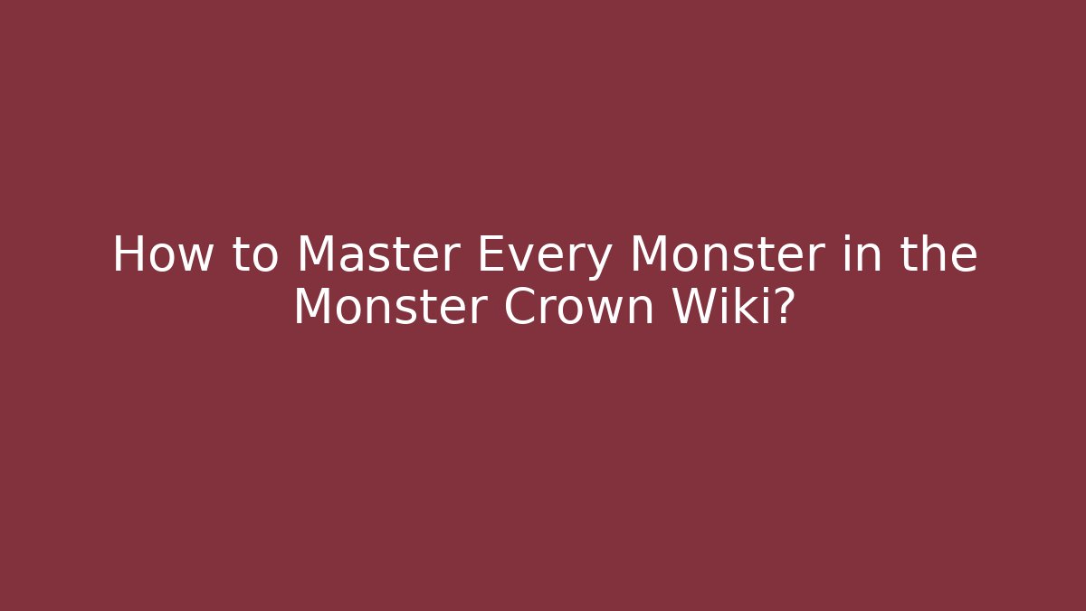 How to Master Every Monster in the Monster Crown Wiki?