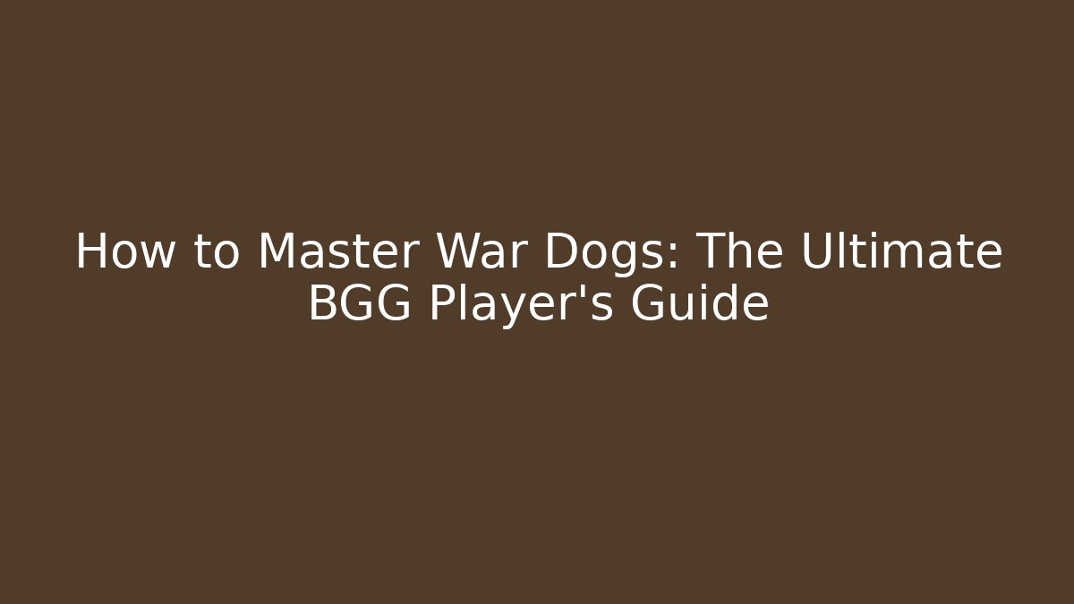 How to Master War Dogs: The Ultimate BGG Player’s Guide - Celivion