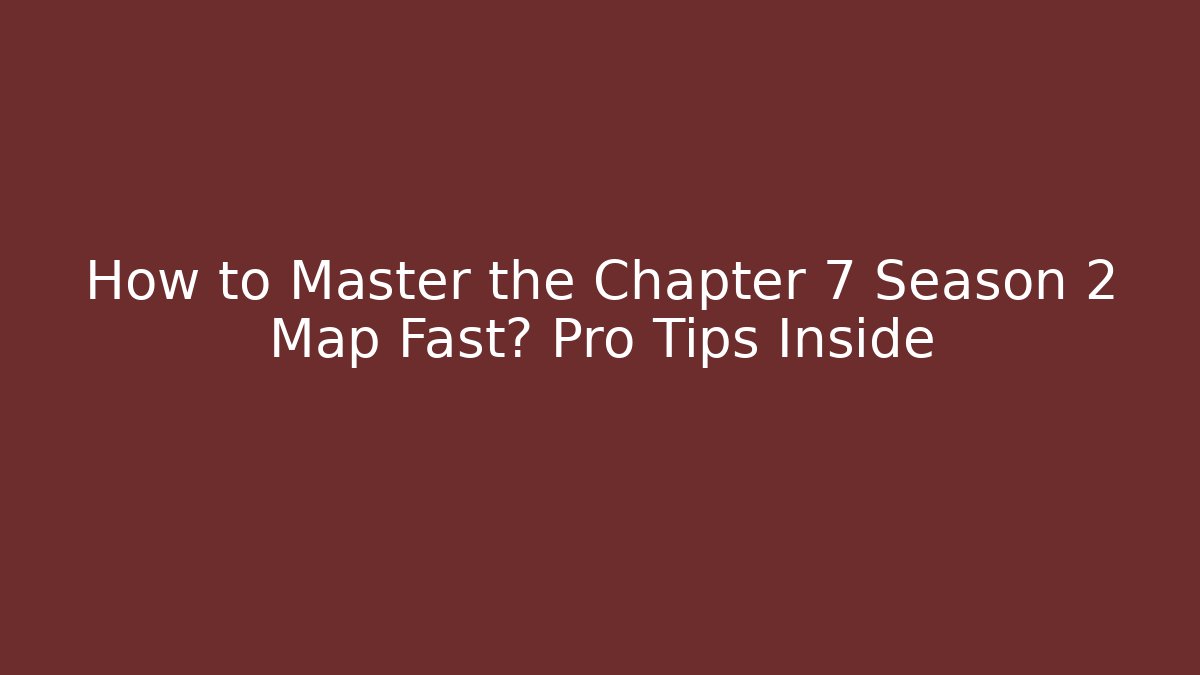 How to Master the Chapter 7 Season 2 Map Fast? Pro Tips Inside