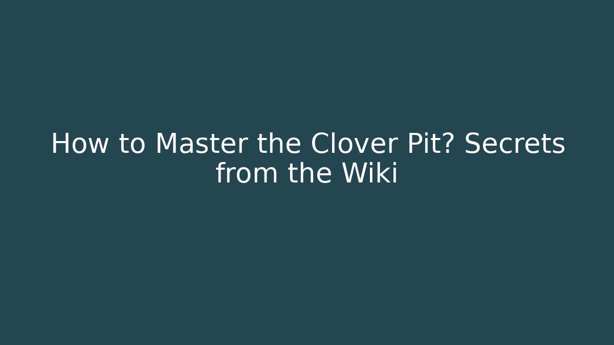 How to Master the Clover Pit? Secrets from the Wiki