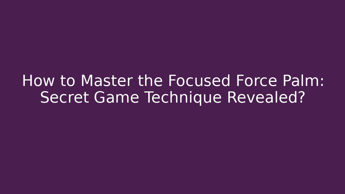 How to Master the Focused Force Palm: Secret Game Technique Revealed?
