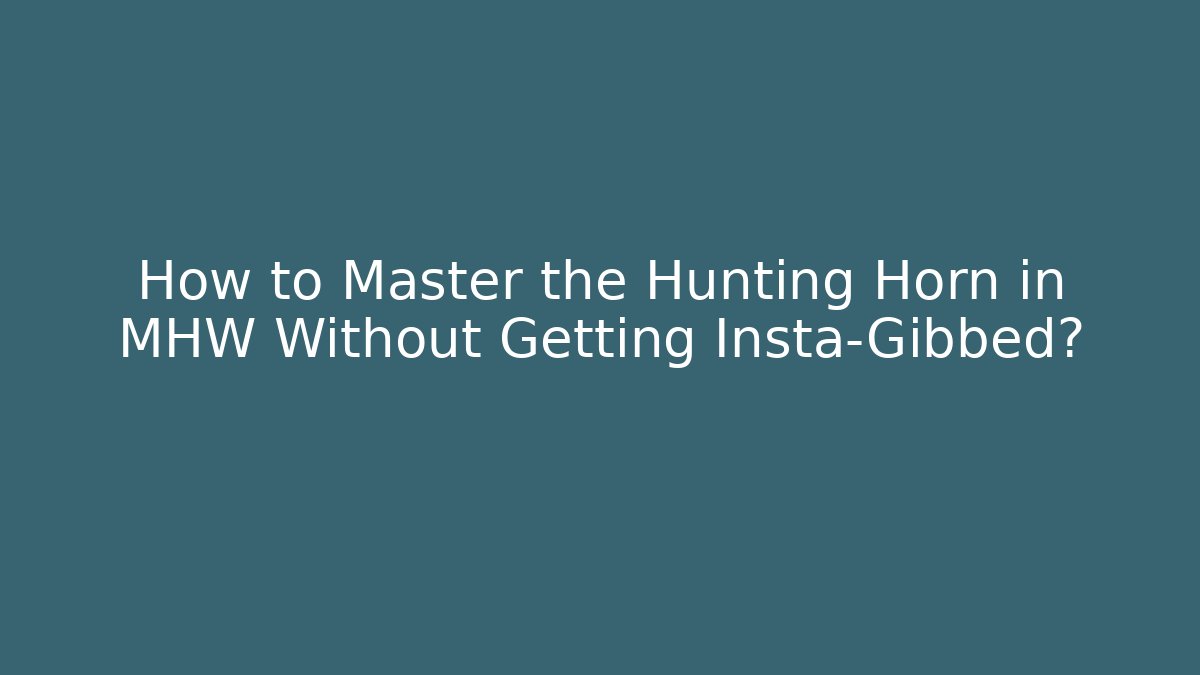 How to Master the Hunting Horn in MHW Without Getting Insta-Gibbed?