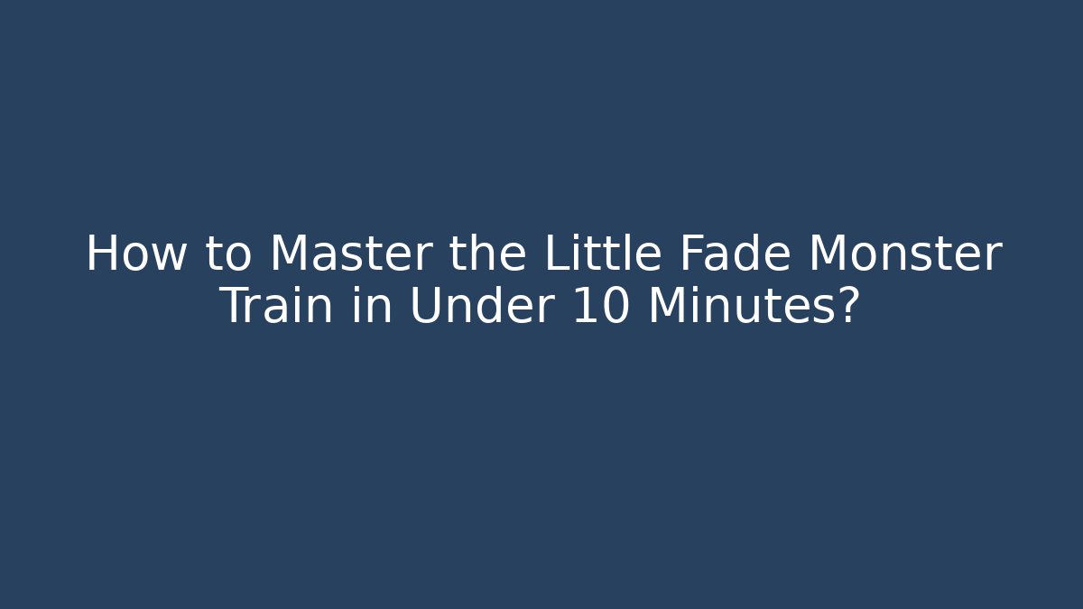 How to Master the Little Fade Monster Train in Under 10 Minutes?