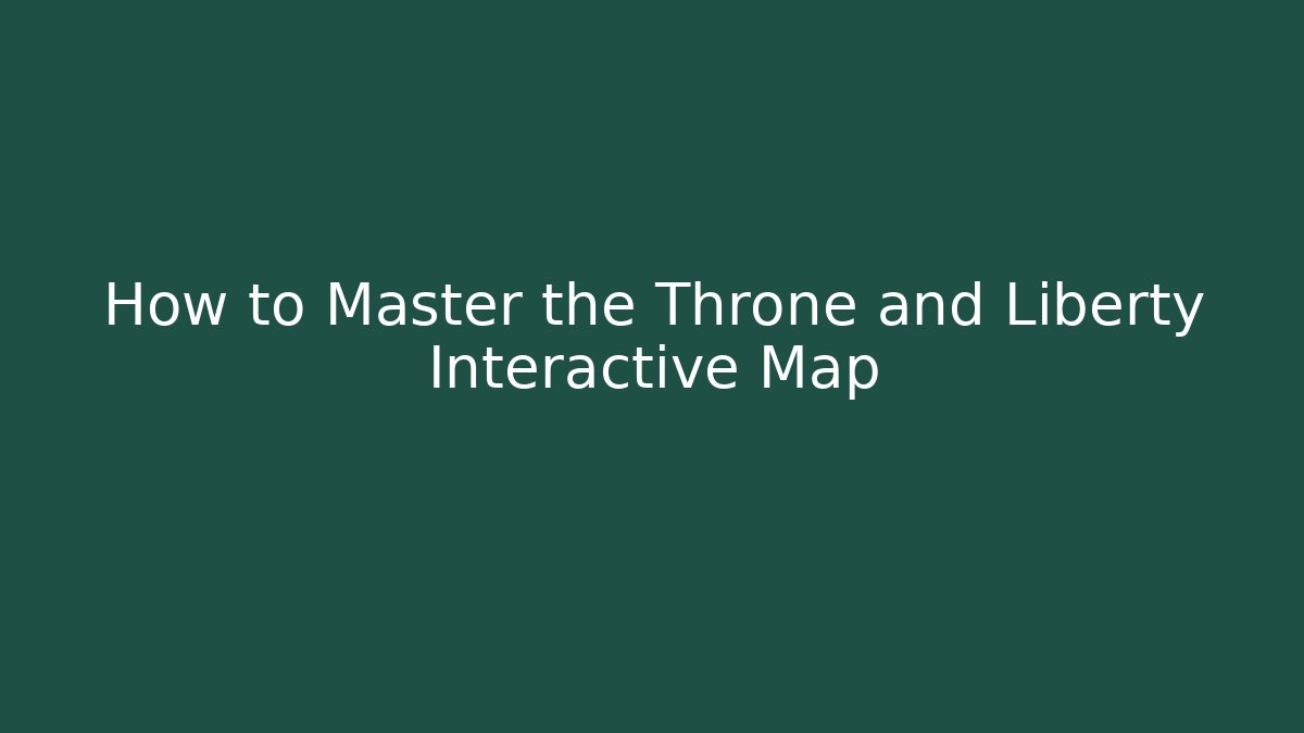 How to Master the Throne and Liberty Interactive Map