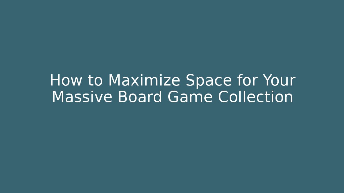 How to Maximize Space for Your Massive Board Game Collection