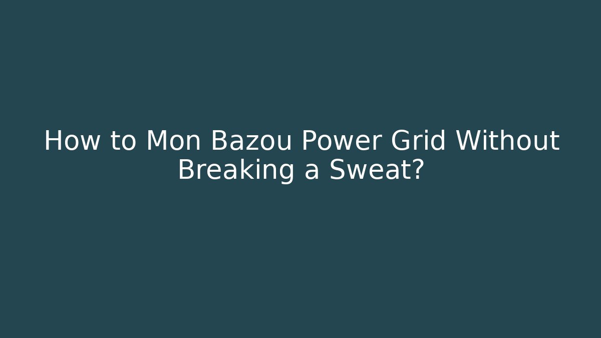 How to Mon Bazou Power Grid Without Breaking a Sweat?