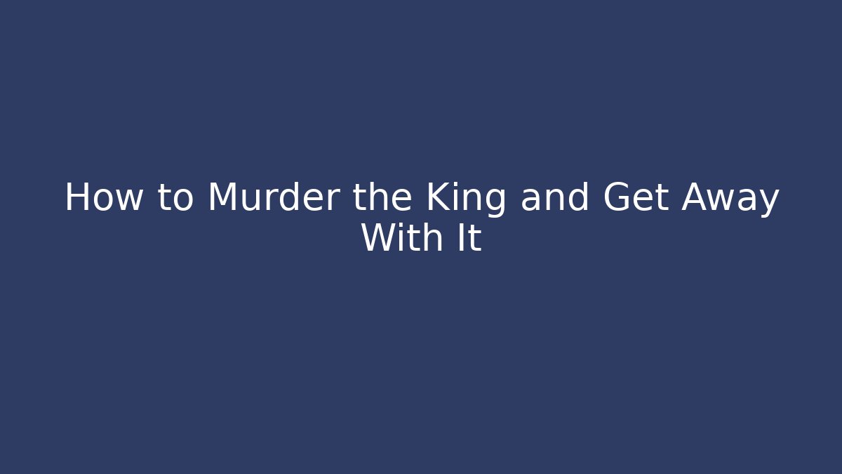 How to Murder the King and Get Away With It