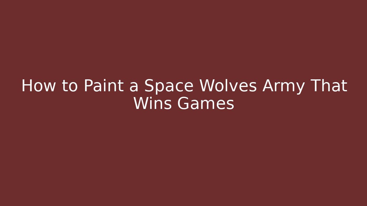 How to Paint a Space Wolves Army That Wins Games - Celivion