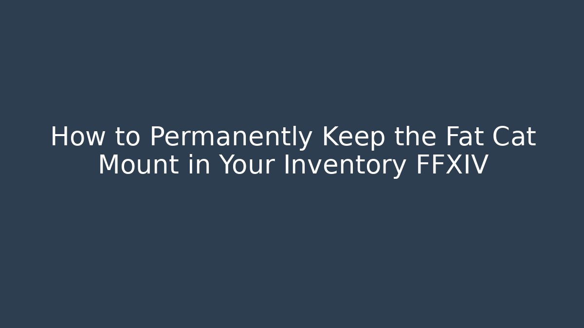 How to Permanently Keep the Fat Cat Mount in Your Inventory FFXIV