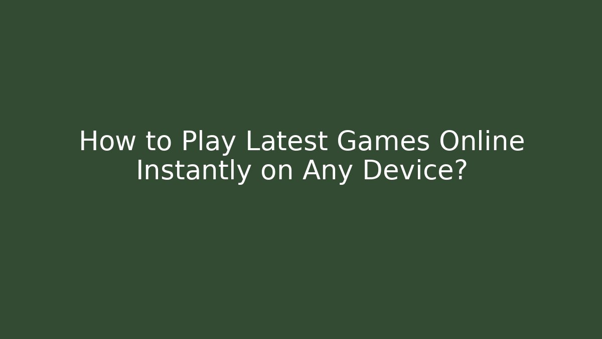 How to Play Latest Games Online Instantly on Any Device?