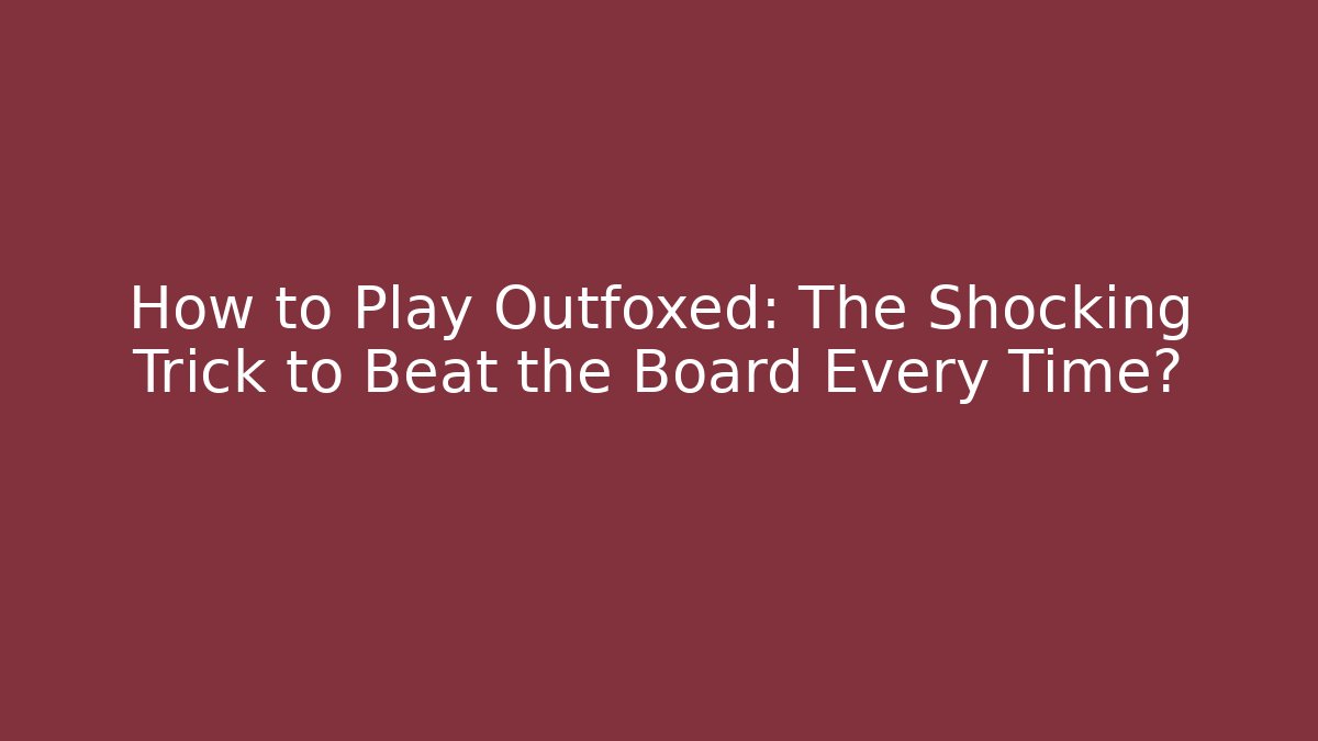 How to Play Outfoxed: The Shocking Trick to Beat the Board Every Time?
