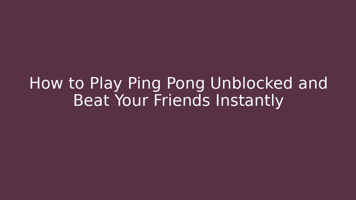 How to Play Ping Pong Unblocked and Beat Your Friends Instantly