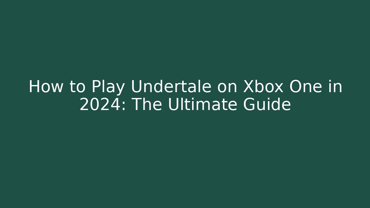 How to Play Undertale on Xbox One in 2024: The Ultimate Guide