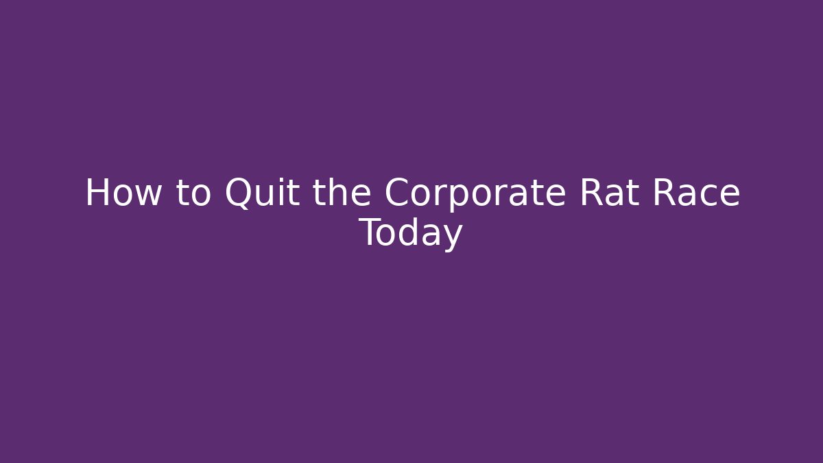 How to Quit the Corporate Rat Race Today