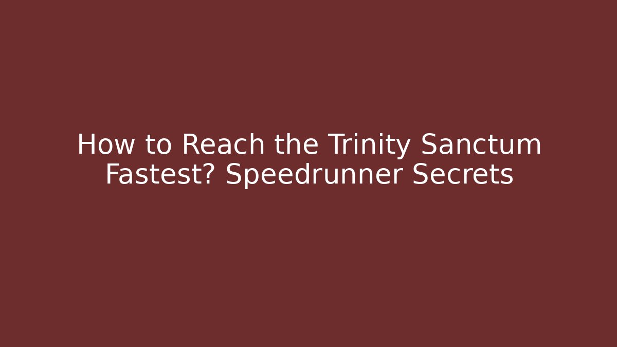 How to Reach the Trinity Sanctum Fastest? Speedrunner Secrets - Celivion