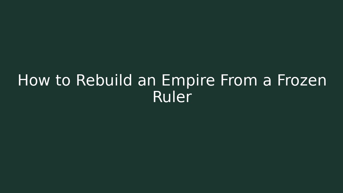 How to Rebuild an Empire From a Frozen Ruler - Celivion
