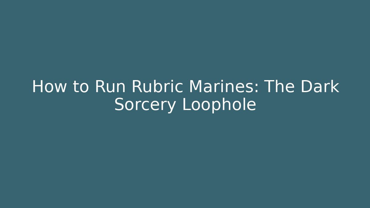 How to Run Rubric Marines: The Dark Sorcery Loophole