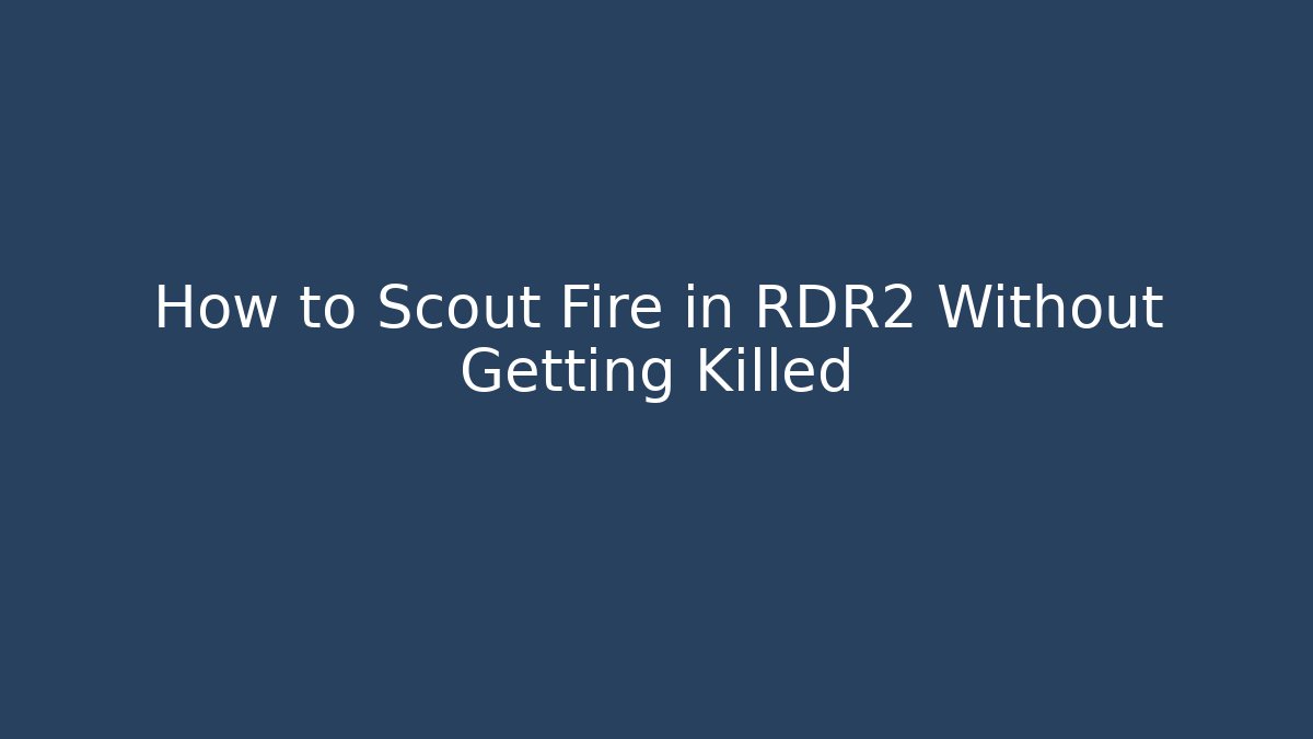 How to Scout Fire in RDR2 Without Getting Killed