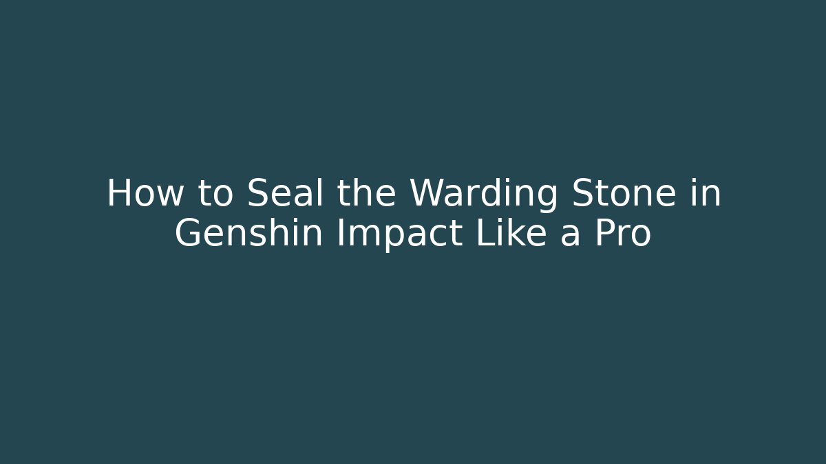 How to Seal the Warding Stone in Genshin Impact Like a Pro