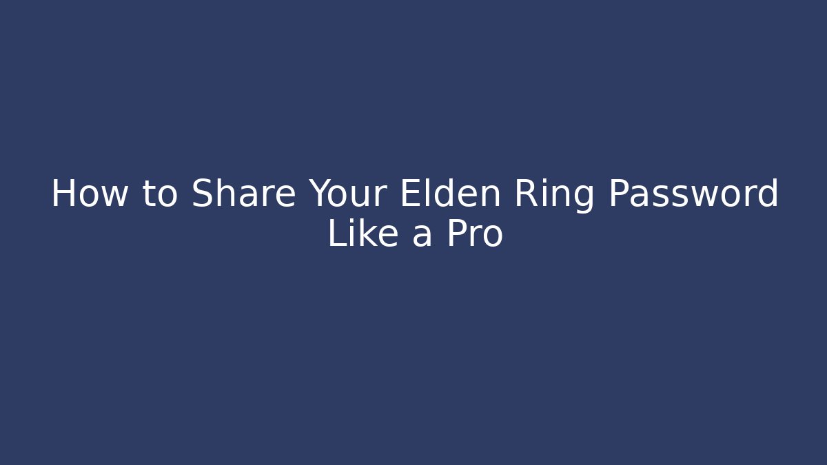 How to Share Your Elden Ring Password Like a Pro - Celivion